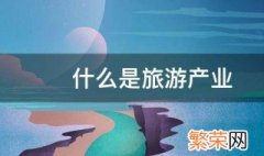 什么是旅游产业 关于旅游产业的简介