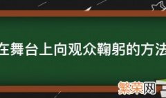 在舞台上向观众鞠躬的方法 在舞台上向观众鞠躬的方法是什么