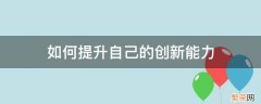 大学生如何提升自己的创新能力 如何提升自己的创新能力
