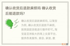 确认收货后退款麻烦吗 确认收货后能退款吗?