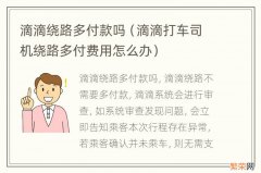 滴滴打车司机绕路多付费用怎么办 滴滴绕路多付款吗